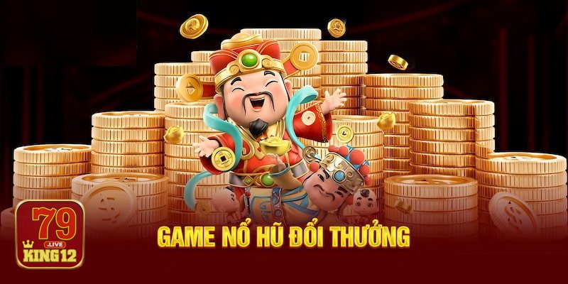 Nổ hũ tài xỉu - Vì sao nên chơi tại 79king12?